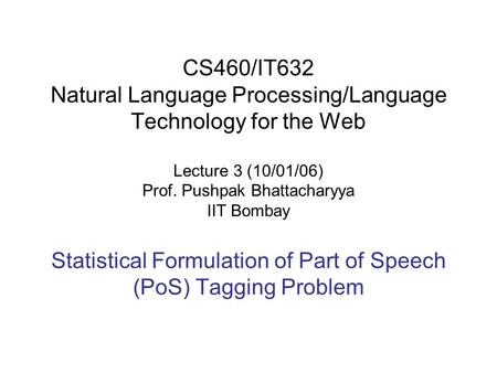 CS460/IT632 Natural Language Processing/Language Technology for the Web Lecture 3 (10/01/06) Prof. Pushpak Bhattacharyya IIT Bombay Statistical Formulation.