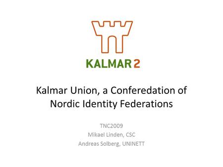 Kalmar Union, a Conferedation of Nordic Identity Federations TNC2009 Mikael Linden, CSC Andreas Solberg, UNINETT.