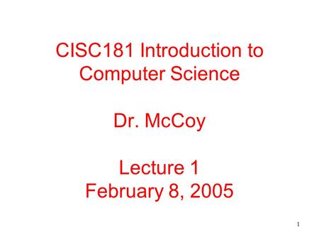 1 CISC181 Introduction to Computer Science Dr. McCoy Lecture 1 February 8, 2005.