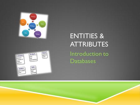 ENTITIES & ATTRIBUTES Introduction to Databases. STARTER ACTIVITY… What is the pattern between these flash cards?