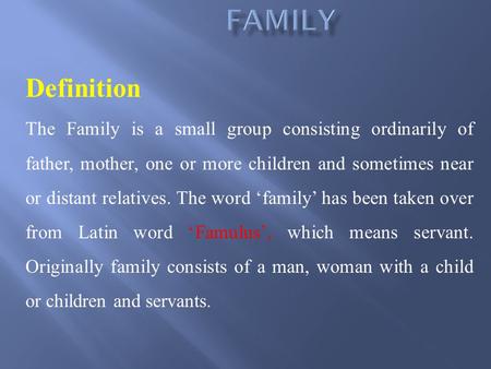 Definition The Family is a small group consisting ordinarily of father, mother, one or more children and sometimes near or distant relatives. The word.