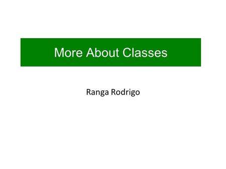 More About Classes Ranga Rodrigo. Information hiding. Copying objects.