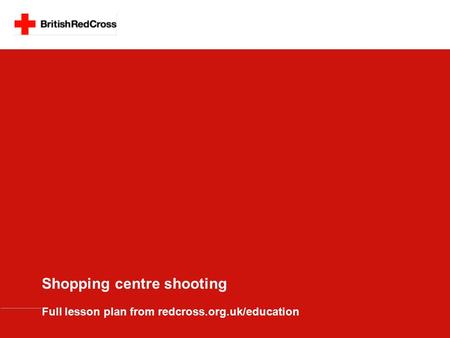 Shopping centre shooting Full lesson plan from redcross.org.uk/education.