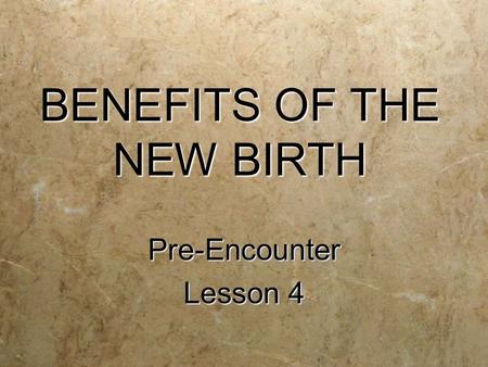 BENEFITS OF THE NEW BIRTH Pre-Encounter Lesson 4 Pre-Encounter.