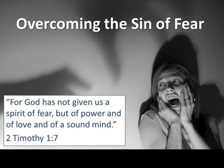 Overcoming the Sin of Fear “For God has not given us a spirit of fear, but of power and of love and of a sound mind.” 2 Timothy 1:7.