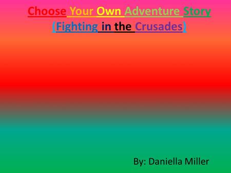 Choose Your Own Adventure Story (Fighting in the Crusades) By: Daniella Miller.
