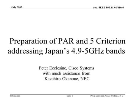 Doc.: IEEE 802.11-02/480r0 Submission July 2002 Peter Ecclesine, Cisco Systems, et alSlide 1 Preparation of PAR and 5 Criterion addressing Japan’s 4.9-5GHz.