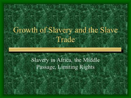 Growth of Slavery and the Slave Trade Slavery in Africa, the Middle Passage, Limiting Rights.