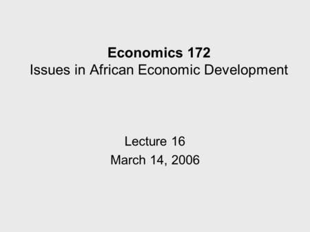 Economics 172 Issues in African Economic Development Lecture 16 March 14, 2006.
