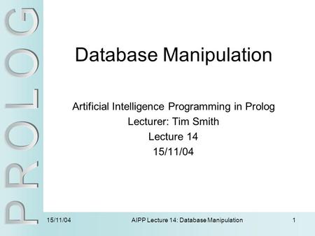 15/11/04 AIPP Lecture 14: Database Manipulation1 Database Manipulation Artificial Intelligence Programming in Prolog Lecturer: Tim Smith Lecture 14 15/11/04.