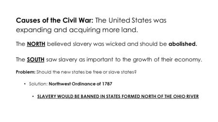 Causes of the Civil War: The United States was expanding and acquiring more land. The NORTH believed slavery was wicked and should be abolished. The SOUTH.
