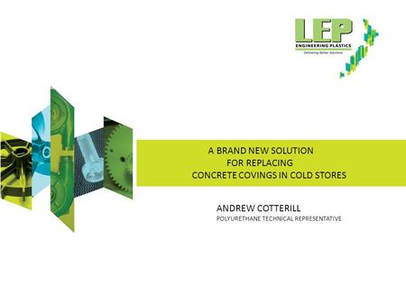 A BRAND NEW SOLUTION FOR REPLACING CONCRETE COVINGS IN COLD STORES ANDREW COTTERILL POLYURETHANE TECHNICAL REPRESENTATIVE.