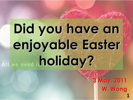 Did you have an enjoyable Easter holiday? 3 May, 2011 W. Wong 1.