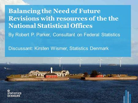 Balancing the Need of Future Revisions with resources of the the National Statistical Offices By Robert P. Parker, Consultant on Federal Statistics Discussant: