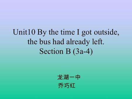 Unit10 By the time I got outside, the bus had already left. Section B (3a-4) 龙湖一中 乔巧红.