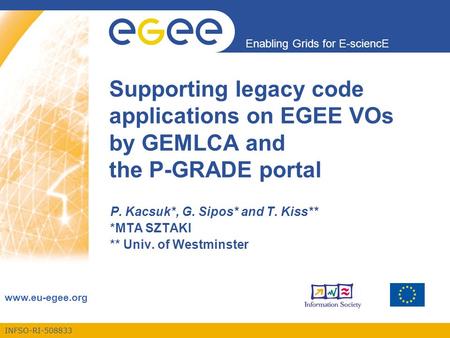 INFSO-RI-508833 Enabling Grids for E-sciencE www.eu-egee.org Supporting legacy code applications on EGEE VOs by GEMLCA and the P-GRADE portal P. Kacsuk*,