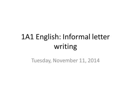 1A1 English: Informal letter writing Tuesday, November 11, 2014.