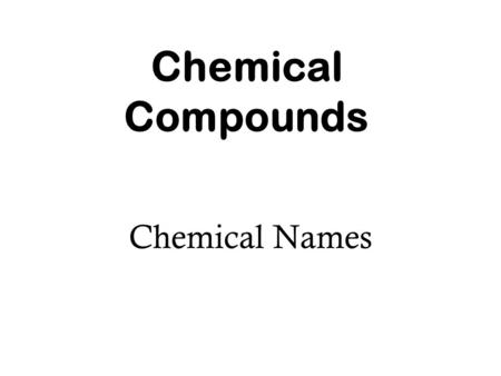 Chemical Compounds Chemical Names. Naming of Cations Name of the element + the word ion Examples: Na + - Mg 2+ - Al 3+ - Sodium ion Magnesium ion Aluminum.