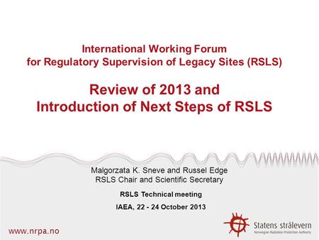 Www.nrpa.no International Working Forum for Regulatory Supervision of Legacy Sites (RSLS) Review of 2013 and Introduction of Next Steps of RSLS Malgorzata.
