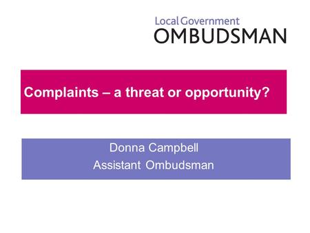 Click to edit Master subtitle style Complaints – a threat or opportunity? Donna Campbell Assistant Ombudsman.