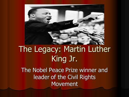 The Legacy: Martin Luther King Jr. The Nobel Peace Prize winner and leader of the Civil Rights Movement.