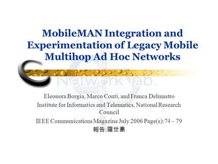 MobileMAN Integration and Experimentation of Legacy Mobile Multihop Ad Hoc Networks Eleonora Borgia, Marco Conti, and Franca Delmastro Institute for Informatics.