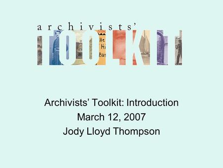 Archivists’ Toolkit: Introduction March 12, 2007 Jody Lloyd Thompson.