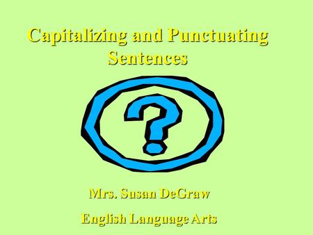 Capitalizing and Punctuating Sentences Mrs. Susan DeGraw English Language Arts.