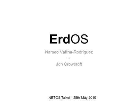 ErdOS Narseo Vallina-Rodríguez + Jon Crowcroft NETOS Talket - 25th May 2010.