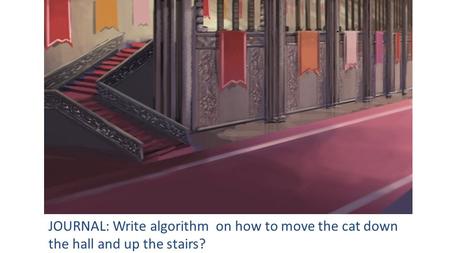 JOURNAL: Write algorithm on how to move the cat down the hall and up the stairs?