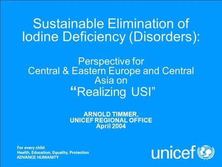 Sustainable Elimination of Iodine Deficiency (Disorders): Perspective for Central & Eastern Europe and Central Asia on “ Realizing USI” ARNOLD TIMMER,