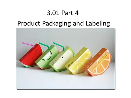 3.01 Part 4 Product Packaging and Labeling. Product Packaging Why are products packaged? Protect the product From damage and theft Sell the product Communicate.