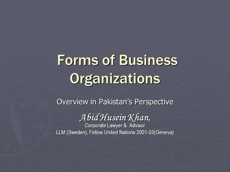 Forms of Business Organizations Forms of Business Organizations Overview in Pakistan’s Perspective Abid Husein Khan, Corporate Lawyer & Advisor LLM (Sweden),