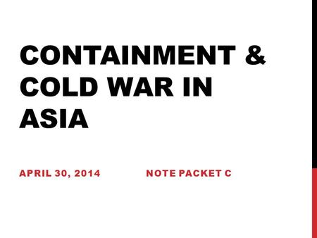 CONTAINMENT & COLD WAR IN ASIA APRIL 30, 2014 NOTE PACKET C.