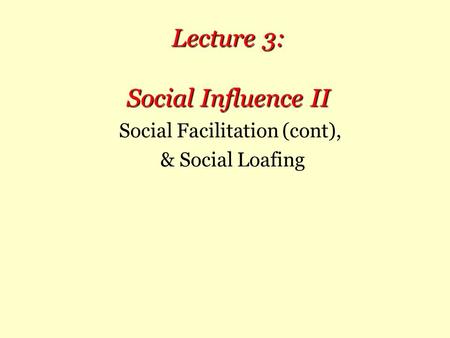 Lecture 3: Social Influence II Social Facilitation (cont), & Social Loafing.