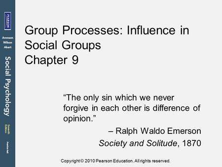 Copyright © 2010 Pearson Education. All rights reserved. Group Processes: Influence in Social Groups Chapter 9 “The only sin which we never forgive in.