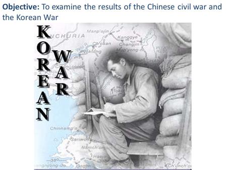 Objective: To examine the results of the Chinese civil war and the Korean War  