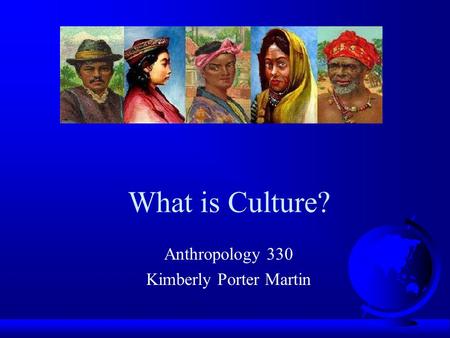 What is Culture? Anthropology 330 Kimberly Porter Martin.