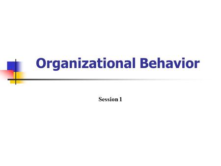 Organizational Behavior Session 1. Organizational behavior OB is a field of study that investigates the impact that individuals, groups, and structure.