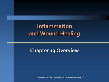 Inflammation and Wound Healing Chapter 13 Overview Copyright © 2011, 2007 by Mosby, Inc., an affiliate of Elsevier Inc.