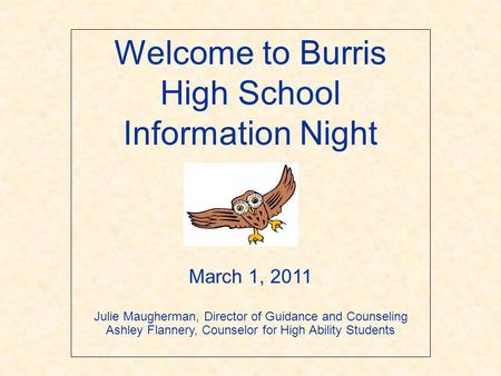 Welcome to Burris High School Information Night March 1, 2011 Julie Maugherman, Director of Guidance and Counseling Ashley Flannery, Counselor for High.