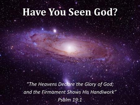 Have You Seen God? “The Heavens Declare the Glory of God;