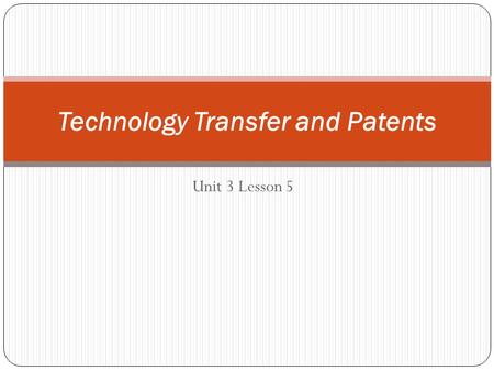 Unit 3 Lesson 5 Technology Transfer and Patents. Big Idea Patents are catalysts of new technologies and businesses and they stimulate economic development.