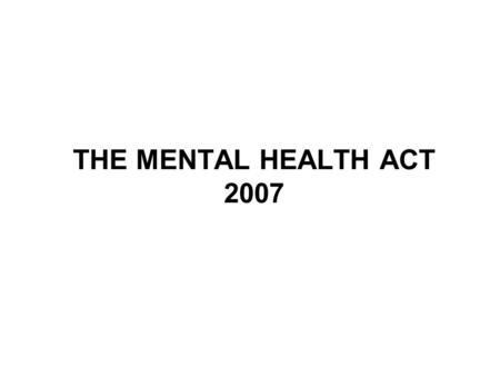 THE MENTAL HEALTH ACT 2007. The Mental Health Act 2007 Amends the mental Health Act 1983 Does not replace the 1983 Act.