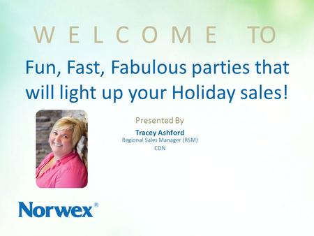 Presented By Tracey Ashford Regional Sales Manager (RSM) CDN W E L C O M E TO Fun, Fast, Fabulous parties that will light up your Holiday sales!