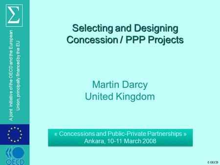 © OECD A joint initiative of the OECD and the European Union, principally financed by the EU Selecting and Designing Concession / PPP Projects Martin Darcy.