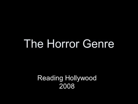 The Horror Genre Reading Hollywood 2008. The Horror Genre Horror Films are unsettling films designed to frighten and panic, cause dread and alarm, and.