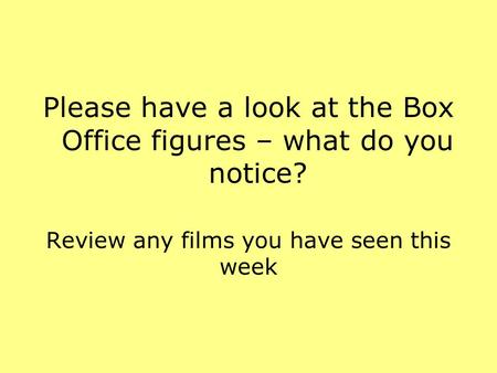 Please have a look at the Box Office figures – what do you notice? Review any films you have seen this week.