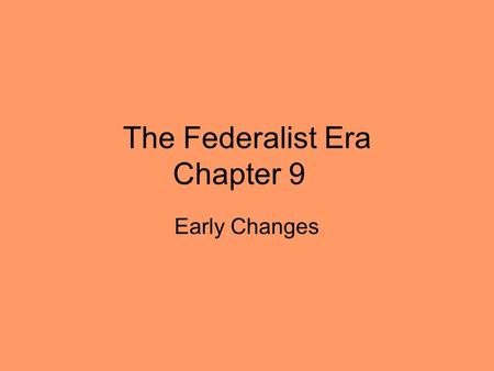 The Federalist Era Chapter 9 Early Changes. During Washington’s presidency, he focused mostly on foreign affairs and military matters – he left the financial.