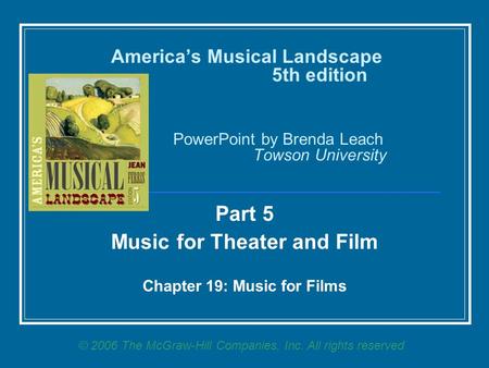 America’s Musical Landscape 5th edition PowerPoint by Brenda Leach Towson University Part 5 Music for Theater and Film Chapter 19: Music for Films © 2006.